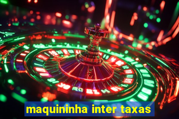 maquininha inter taxas